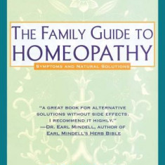 Family Guide to Homeopathy: Symptoms and Natural Solutions