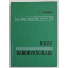 CALAUZA PRACTICIANULUI IN BOLILE CARDIOVASCULARE de PROF. DR. VINTILA V. MIHAILESCU , 1981