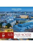 Sub Pasii Nostri. O Calatorie Arheologica Prin Bucuresti - Vasile Opris