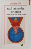 Raul Primordial in Cabala. Totalitate, Perfectiune, Perfectibilitate, Moshe Idel, 2015 (spiritualitate, ezoterism, dezvoltare personala)