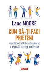 Cum sa-ti faci prieteni. Identifica-ti stilul de atasament si creeaza-ti relatii sanatoase - Polirom