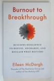 BURNOUT TO BREAKTHROUGH , BUILDING RESILIANCE TO REFUEL , RECHARGE , AND RECLAIM WHAT MATTERS by EILEEN MCDARGH ,2020