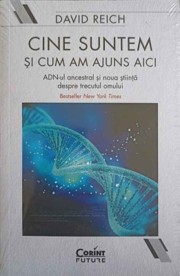 CINE SUNTEM SI CUM AM AJUNS AICI. ADN-UL ANCESTRAL SI NOUA STIINTA DESPRE TRECUTUL OMULUI-DAVID REICH foto