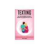 Texting: Keep Your Relationship Exciting By Grabbing His Attention With Dirty Talk (Sexting Strategies For Love Romance And Rel