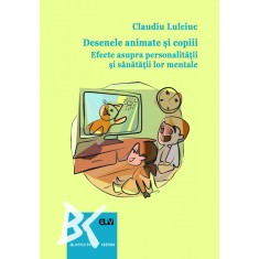 Desenele animate si copiii. Efecte asupra personalitatii si sanatatii lor mentale &ndash; Claudiu Lulciuc