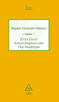 Enter Ghost. Scrisori imaginare catre Osip Mandelstam - Bogdan-Alexandru Stanescu - Grupul Art foto
