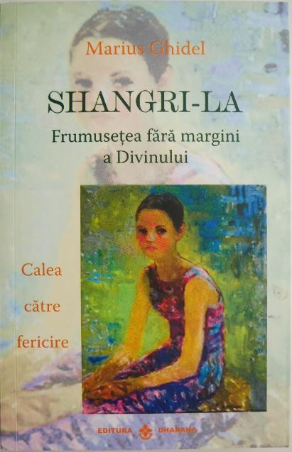 Shangri-La. Frumusetea fara margini a Divinului. Calea catre fericire &ndash; Marius Ghidel