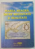MAREA NEAGRA , INTRE NECESITATE SI REALITATE de CORNELIU BALTA si GHEORGHE MARIN , 2005 , DEDICATIE *