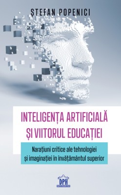 Inteligenta Artificiala Si Viitorul Educatiei, Stefan Popenici - Editura DPH foto