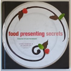 FOOD PRESENTING SECRETS , CREATIVE STYLING TECHNIQUES by CARA HOBDAY si JO DENBURY , 2010