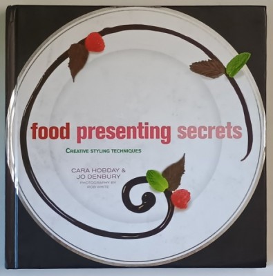 FOOD PRESENTING SECRETS , CREATIVE STYLING TECHNIQUES by CARA HOBDAY si JO DENBURY , 2010 foto