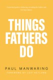 Things Fathers Do: A Practical and Supernatural Guide to Fathering, Revealing the Father and Leaving a Legacy.