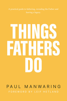 Things Fathers Do: A Practical and Supernatural Guide to Fathering, Revealing the Father and Leaving a Legacy.