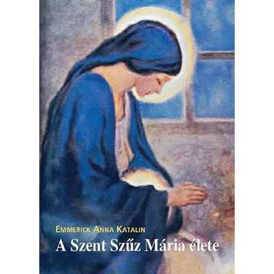 A Szent Szűz M&amp;aacute;ria &amp;eacute;lete - Boldog Emmerick Anna Katalin foto