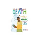 We Need to Talk about Death: An Important Book about Grief, Celebrations, and Love