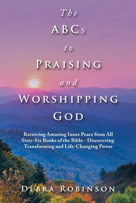 The Abcs to Praising and Worshipping God: Receiving Amazing Inner Peace from All Sixty-Six Books of the Bible - Discovering Transforming and Life-Chan foto