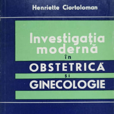 INVESTIGATIA MODERNA IN OBSTETRICA SI GINECOLOGIE-HENRIETTE CIORTOLOMAN