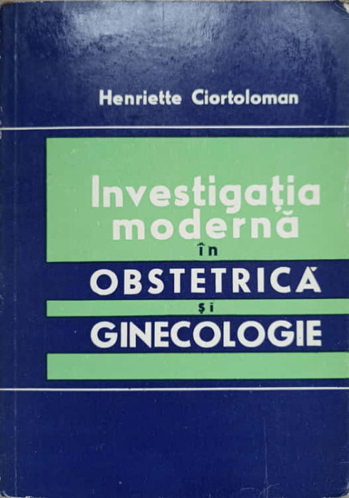 INVESTIGATIA MODERNA IN OBSTETRICA SI GINECOLOGIE-HENRIETTE CIORTOLOMAN