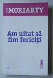 AM UITAT SA FIM FERICITI de LIANE MORIARTY , 2016