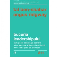 Bucuria leadershipului. Cum poate psihologia pozitiva sa te faca mai influent si mai fericit intr-o lume plina de provocari, Tal Ben-Shahar , Angus Ri