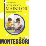 Metoda Montessori - Inteligenta mainilor. Dezvoltarea copilului prin intermediul simturilor si al miscarii - Maria Montessori