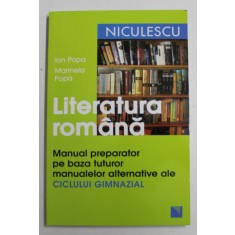 LITERATURA ROMANA , MANUAL PREPARATOR PE BAZA TUTUROR MANUALELOR ALTERNATIVE ALE CICLULUI GIMNAZIAL de ION POPA si MARINELA POPA , 2017