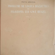 PROBLEME DE LOGICA DIALECTICA IN FILOZOFIA LUI G.W.F. HEGEL VOL.1-PAVEL APOSTOL