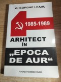 Arhitect in ,,Epoca de aur,, 1985-1989 - de Gheorghe Leahu (Editura Fundatiei Academia Civica, 2013; editia a 2-a, revazuta)