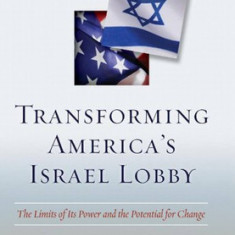 Transforming America's Israel Lobby: The Limits of Its Power and the Potential for Change