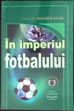 IN IMPERIUL FOTBALULUI-CONSTANTIN ANGHELACHE-345724