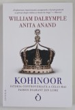 KOHINOOR , ISTORIA CONTROVERSATA A CELUI MAI FAIMOS DIAMANT DIN LUME de WILLIAM DALRYMPLE si ANITA ANAND , 2022