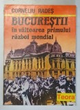 BUCURESTII IN VALTOAREA PRIMULUI RAZBOI MONDIAL-CORNELIU RADES,BUC.1993