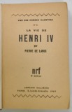 LA VIE DE HENRI IV par PIERRE DE LANUX , 1927 , COPERTA REFACUTA , RELEGATA , PREZINTA PETE SI URME DE UZURA