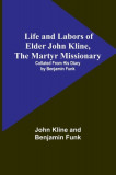 Life and Labors of Elder John Kline, the Martyr Missionary: Collated from his Diary by Benjamin Funk