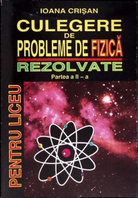 CULEGERE DE PROBLEME DE FIZICA REZOLVATE PENTRU LICEU, PARTEA 2-IOANA CRISAN-277185 foto