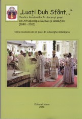 AS - MIHAELA MORARU - &quot;Luaţi Duh Sf&acirc;nt ...&quot;: condica hirotoniilor &icirc;n diacon şi preot din Arhiepiscopia Sucevei şi Rădăuţilor (1990-2015) CU AUTOGRAF