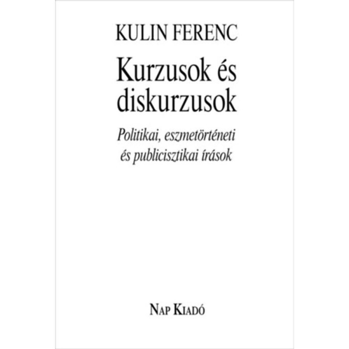 Kurzusok &eacute;s diskurzusok - Politikai, eszmet&ouml;rt&eacute;neti &eacute;s publicisztikai &iacute;r&aacute;sok - Kulin Ferenc