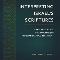 Interpreting Israel's Scriptures: A Practical Guide to the Exegesis of the Hebrew Bible / Old Testament