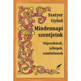 Mindennapi szentjeink - N&eacute;pszok&aacute;sok, jelk&eacute;pek, szimb&oacute;lumok - Szatyor Győző