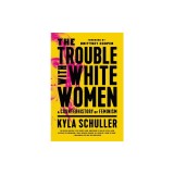 The Trouble with White Women: A Counterhistory of Feminism