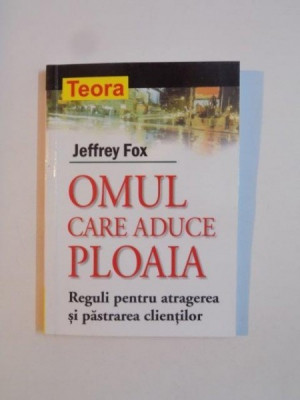 OMUL CARE ADUCE PLOAIA , REGULI PENTRU ATRAGEREA SI PASTRAREA CLIENTILOR de JEFFREY FOX 2003 foto