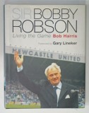 SIR BOBBY ROBSON , LIVING THE GAME by BOB HARRIS , 2003