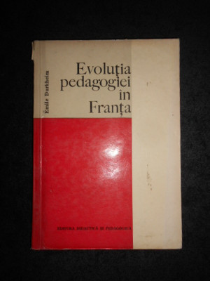 Emile Durkheim - Evolutia pedagogiei in Franta (1972) foto