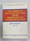 LUPTA ROMANILOR DIN JUDETUL SATU MARE PENTRU FAURIREA STATULUI NATIONAL UNITAR ROMAN , DOCUMENTE 1848 -1918 , APARUTA 1989