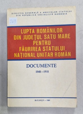 LUPTA ROMANILOR DIN JUDETUL SATU MARE PENTRU FAURIREA STATULUI NATIONAL UNITAR ROMAN , DOCUMENTE 1848 -1918 , APARUTA 1989 foto