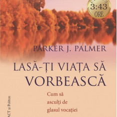 Lasa-ti viata sa vorbeasca | Parker J. Palmer