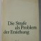 DIE STRAFE ALS PROBLEM DER ERZIEHUNG ( PEADAPSA CA PROBLEMA A EDUCATIEI ) von WOLFGANG SCHEIBE , TEXT IN LIMBA GERMANA , ANII &#039; 70