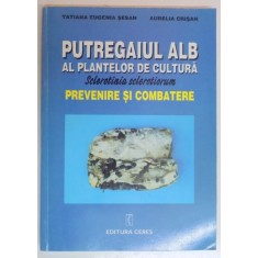 PUTREGAIUL ALB AL PLANTELOR DE CULTURA , SCLEROTICA SCLEROTIORUM , PREVENIRE SI COMBATERE de TATIANA EUGENIA SESAN , AURELIA CRISAN , 1998