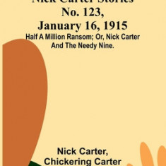 Nick Carter Stories No. 123, January 16, 1915: Half a million ransom; or, Nick Carter and the needy nine.