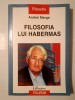 Filosofia lui Habermas - Andrei Marga, Editura Polirom, Iasi, 2006, 518 p. Filosofie